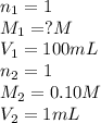 n_1=1\\M_1=?M\\V_1=100mL\\n_2=1\\M_2=0.10M\\V_2=1mL