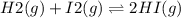 H2(g) + I2(g)\rightleftharpoons 2 HI(g)