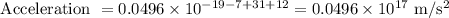 \text { Acceleration }=0.0496 \times 10^{-19-7+31+12}=0.0496 \times 10^{17}\ \mathrm{m} / \mathrm{s}^{2}