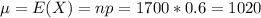 \mu = E(X) = np = 1700*0.6 = 1020