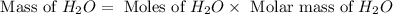 \text{ Mass of }H_2O=\text{ Moles of }H_2O\times \text{ Molar mass of }H_2O