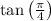 \tan \left(\frac{\pi }{4}\right)