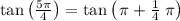 \tan \left(\frac{5\pi }{4}\right)=\tan \left(\left\pi+\frac{1}{4}\right\pi \right)