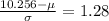 \frac{10.256 - \mu}{\sigma} = 1.28