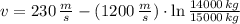 v = 230\,\frac{m}{s}-(1200\,\frac{m}{s} )\cdot \ln \frac{14000\,kg}{15000\,kg}