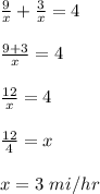 \frac{9}{x}+\frac{3}{x}=4\\\\\frac{9+3}{x}=4\\\\\frac{12}{x}=4\\\\\frac{12}{4}=x\\\\x =3\ mi/hr