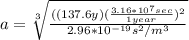 a = \sqrt[3]{\frac{((137.6y)(\frac{3.16*10^7sec}{1year})^2}{2.96*10^{-19}s^2/m^3} }