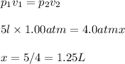 p_1v_1=p_2v_2\\\\5l\times 1.00atm=4.0atm\tiimes x\\\\x=5/4=1.25L