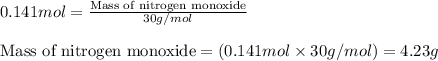0.141mol=\frac{\text{Mass of nitrogen monoxide}}{30g/mol}\\\\\text{Mass of nitrogen monoxide}=(0.141mol\times 30g/mol)=4.23g