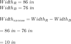 Width_R=86 \ in\\Width_B=76 \ in\\\\Width_{excess}=Width_R-Width_B\\\\=86\ in -76\ in\\\\=10\ in