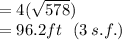 = 4( \sqrt{578} ) \\  = 96.2 ft\:  \:  \: (3 \: s.f.)