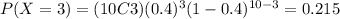 P(X=3) = (10C3) (0.4)^3 (1-0.4)^{10-3} = 0.215