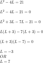 L^2-4L=21\\\\L^2-4L-21=0\\\\L^2+3L-7L-21=0\\\\L(L+3)-7(L+3)=0\\\\(L+3)(L-7)=0\\\\L=-3   \\OR\\ L=7\\\\