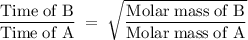 \rm \dfrac{Time\;of\;B}{Time\;of\;A}\;=\;\sqrt{\dfrac{Molar\;mass\;of\;B}{Molar\;mass\;of\;A}}