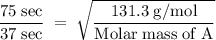 \rm \dfrac{75\;sec}{37\;sec}\;=\;\sqrt{\dfrac{131.3\;g/mol}{Molar\;mass\;of\;A}}