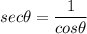 \displaystyle sec\theta=\frac{1}{cos\theta}