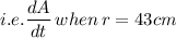 i.e. \dfrac{dA}{dt}  \, when \, r = 43 cm