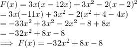 F(x)  = 3x(x-12x) +3x^2 -2(x-2)^2\\= 3x(-11x) +3x^2 -2(x^2 +4 -4x)\\= -33x^2 + 3x^2 -2x^2 -8+8x\\= -32x^2 +8x - 8\\\implies F(x)  = -32x^2 +8x - 8