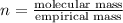 n=\frac{\text{molecular mass}}{\text{empirical mass}}