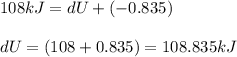 108kJ=dU+(-0.835)\\\\dU=(108+0.835)=108.835kJ