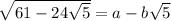 \sqrt{61 - 24 \sqrt{5} }  = a - b \sqrt{5}