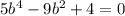 5 {b}^{4}   - 9 {b}^{2}  + 4 = 0