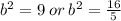 {b}^{2}  = 9 \: or \:  {b}^{2}  =  \frac{16}{5}