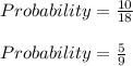 Probability = \frac{10}{18}\\\\Probability = \frac{5}{9}