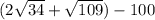 (2\sqrt{34} +\sqrt{109}) - 100