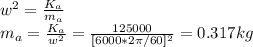 w^2=\frac{K_{a} }{m_{a} } \\m_{a} =\frac{K_{a} }{w^2} =\frac{125000}{[6000*2\pi /60]^2} =0.317kg
