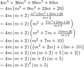 4m^4+36m^3+96m^2+80m\\=4m\left(m^3+9m^2+24m+20\right)\\=4m \left(m+2\right)\frac{m^3+9m^2+24m+20}{m+2}\\=4m \left(m+2\right)\left( m^2+\frac{7m^2+24m+20}{m+2}\right)\\=4m \left(m+2\right)\left(m^2+7m+\frac{10m+20}{m+2}\right)\\=4m \left(m+2\right)\left(m^2+7m+10\right)\\=4m \left(m+2\right)\left(\left(m^2+2m\right)+\left(5m+10\right)\right)\\=4m \left(m+2\right)\left(m\left(m+2\right)+5\left(m+2\right)\right)\\=4m\left(m+2\right)\left(m+2\right)\left(m+5\right)\\=4m\left(m+2\right)^2\left(m+5\right)