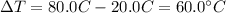 \Delta T=80.0C-20.0C=60.0^{\circ}C