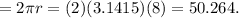 = 2\pi r = (2) (3.1415)(8) = 50.264.