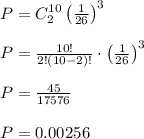 P=C_2^{10}\left(\frac{1}{26}\right)^3\\\\P=\frac{10!}{2!(10-2)!}\cdot \left(\frac{1}{26}\right)^3\\\\P=\frac{45}{17576}\\\\P=0.00256\\