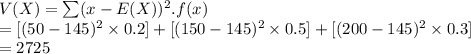 V(X) = \sum (x-E(X))^{2}. f(x)\\=[(50-145)^{2}\times0.2]+[(150-145)^{2}\times0.5]+[(200-145)^{2}\times0.3]\\=2725