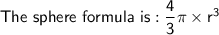 \mathsf{The\ sphere\ formula\ is: \dfrac{4}{3}\pi\times r^3}