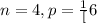 n = 4, p = \frac{1}[6}