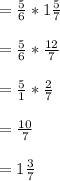 =\frac{5}{6}*1\frac{5}{7}\\\\=\frac{5}{6}*\frac{12}{7}\\\\=\frac{5}{1}*\frac{2}{7}\\\\=\frac{10}{7}\\\\=1\frac{3}{7}