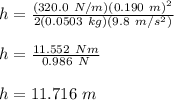 h=\frac{(320.0\ N/m)(0.190\ m)^2}{2(0.0503\ kg)(9.8\ m/s^2)}\\\\h=\frac{11.552\ Nm}{0.986\ N}\\\\h=11.716\ m