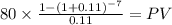 80 \times \frac{1-(1+0.11)^{-7} }{0.11} = PV\\