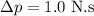 \Delta p = 1.0 \ \rm N.s