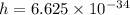 h=6.625\times 10^{-34}