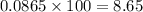 0.0865 \times 100 = 8.65