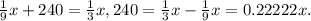 \frac{1}{9} x +240= \frac{1}{3} x, 240 = \frac{1}{3} x - \frac{1}{9} x = 0.22222x.