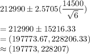 212990 \pm 2.5705(\dfrac{14500}{\sqrt{6}} ) \\\\= 212990 \pm 15216.33 \\= (197773.67 ,228206.33)\\\approx (197773, 228207)