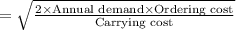 = \sqrt{\frac{2\times \text{Annual demand}\times \text{Ordering cost}}{\text{Carrying cost}}}