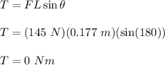 T=FL\sin\theta\\\\T=(145\ N)(0.177\ m)(\sin(180))\\\\T=0\ Nm