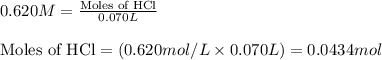 0.620M=\frac{\text{Moles of HCl}}{0.070L}\\\\\text{Moles of HCl}=(0.620mol/L\times 0.070L)=0.0434mol