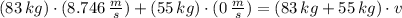 (83\,kg)\cdot (8.746\,\frac{m}{s} )+(55\,kg)\cdot (0\,\frac{m}{s} ) = (83\,kg + 55\,kg)\cdot v