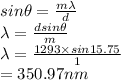 sin \theta = \frac{m \lambda}{d} \\\lambda = \frac{d sin \theta}{m} \\\lambda = \frac{1293 \times sin15.75}{1} \\= 350.97nm